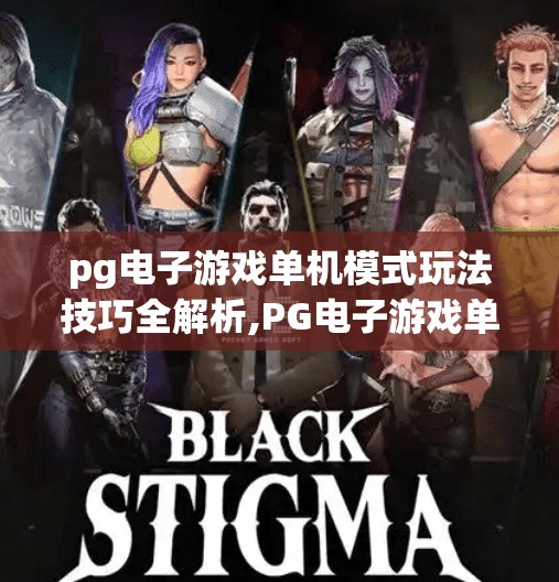 pg电子游戏单机模式玩法技巧全解析,PG电子游戏单机模式玩法技巧全解析,从新手到高手的进阶指南