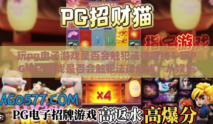 玩pg电子游戏是否会触犯法律底线？玩PG电子游戏是否会触犯法律底线？从娱乐到违法的边界探析