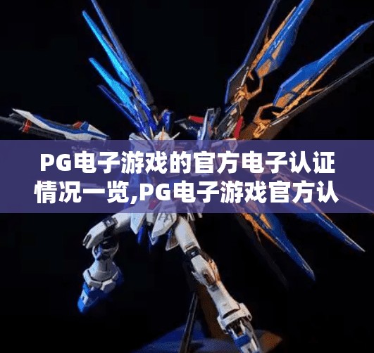 PG电子游戏的官方电子认证情况一览,PG电子游戏官方认证全解析，安全、合规与玩家信任的基石