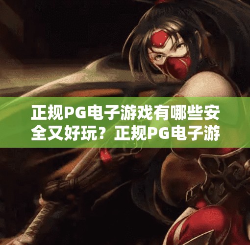 正规PG电子游戏有哪些安全又好玩？正规PG电子游戏有哪些安全又好玩？这份避坑指南请收好！