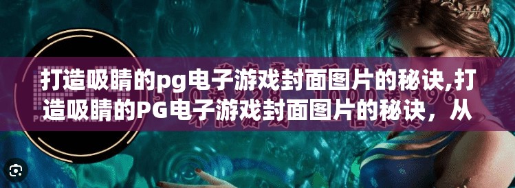 打造吸睛的pg电子游戏封面图片的秘诀,打造吸睛的PG电子游戏封面图片的秘诀,从视觉冲击到用户心动的全流程指南