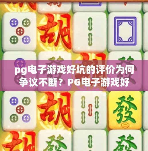pg电子游戏好坑的评价为何争议不断?PG电子游戏好坑争议不断,是玩家太敏感还是平台真有猫腻?