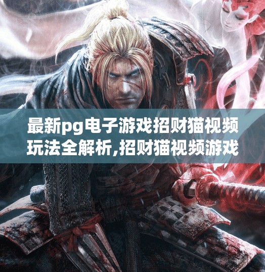 最新pg电子游戏招财猫视频玩法全解析,招财猫视频游戏全攻略！PG电子最新玩法揭秘，轻松赢取高额奖励！