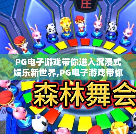 PG电子游戏带你进入沉浸式娱乐新世界,PG电子游戏带你进入沉浸式娱乐新世界，不只是玩，更是体验未来！