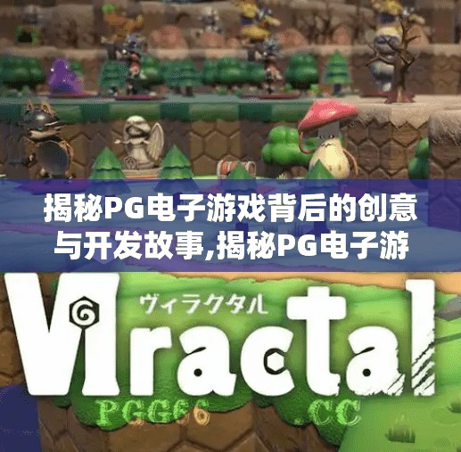 揭秘PG电子游戏背后的创意与开发故事,揭秘PG电子游戏背后的创意与开发故事，从灵感火花到玩家心跳的旅程