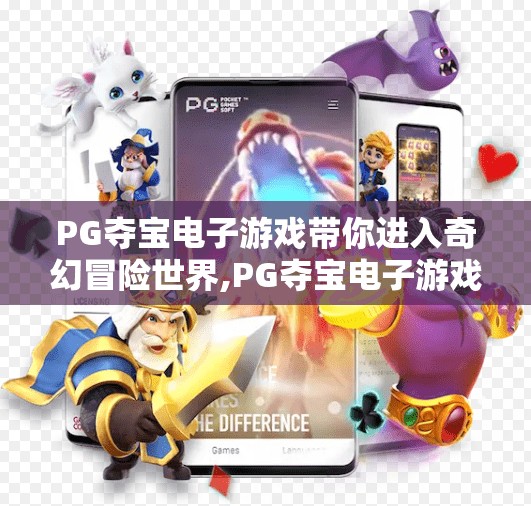 PG夺宝电子游戏带你进入奇幻冒险世界,PG夺宝电子游戏带你进入奇幻冒险世界,一场视觉与心跳的双重盛宴 PG夺宝电子游戏带你进入奇幻冒险世界,PG夺宝电子游戏带你进入奇幻冒险世界,一场视觉与心跳的双重盛宴