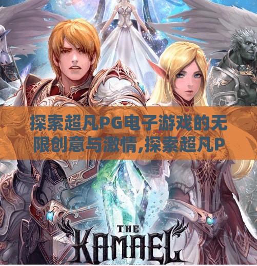 探索超凡PG电子游戏的无限创意与激情,探索超凡PG电子游戏的无限创意与激情，从像素到沉浸式体验的跃迁之旅