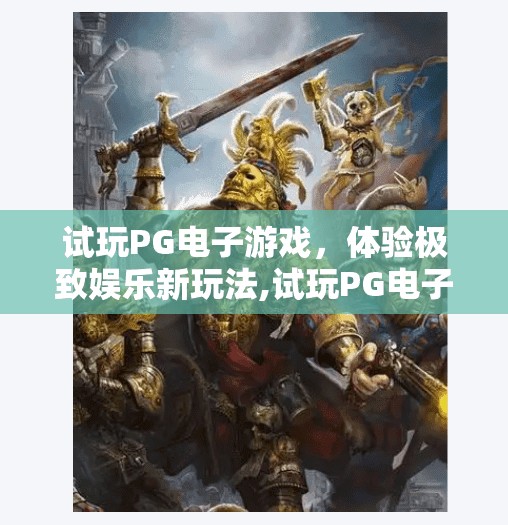 试玩PG电子游戏，体验极致娱乐新玩法,试玩PG电子游戏，解锁极致娱乐新玩法—沉浸式体验颠覆你的想象！