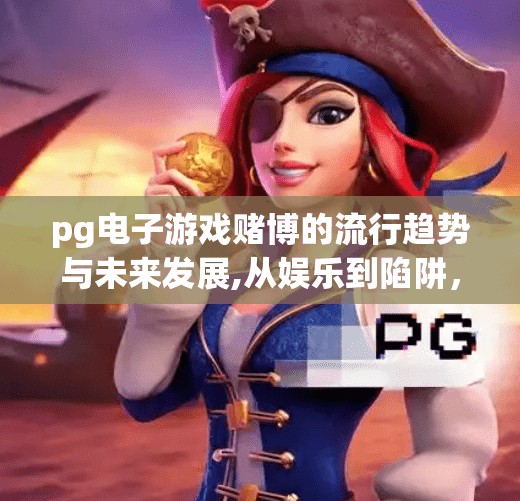 pg电子游戏赌博的流行趋势与未来发展,从娱乐到陷阱,PG电子游戏赌博的流行趋势与未来发展走向 pg电子游戏赌博的流行趋势与未来发展,从娱乐到陷阱,PG电子游戏赌博的流行趋势与未来发展走向