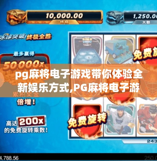 pg麻将电子游戏带你体验全新娱乐方式,PG麻将电子游戏，传统牌艺遇上数字浪潮，开启沉浸式娱乐新纪元！