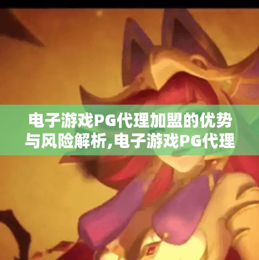 电子游戏PG代理加盟的优势与风险解析,电子游戏PG代理加盟，风口上的机遇与暗流中的风险全解析