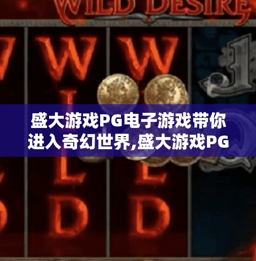 盛大游戏PG电子游戏带你进入奇幻世界,盛大游戏PG电子游戏带你进入奇幻世界，沉浸式体验，开启你的冒险之旅！