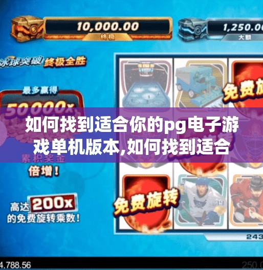 如何找到适合你的pg电子游戏单机版本,如何找到适合你的PG电子游戏单机版本？这份超实用指南请收好！