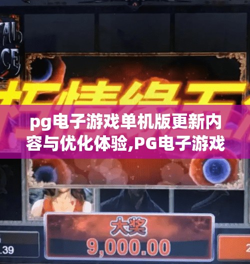pg电子游戏单机版更新内容与优化体验,PG电子游戏单机版重磅更新！全新优化体验让玩家直呼真香！