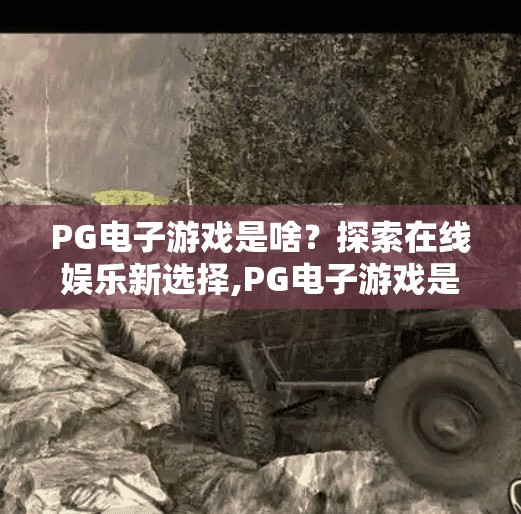 PG电子游戏是啥？探索在线娱乐新选择,PG电子游戏是啥？探索在线娱乐新选择，解锁沉浸式体验新玩法！