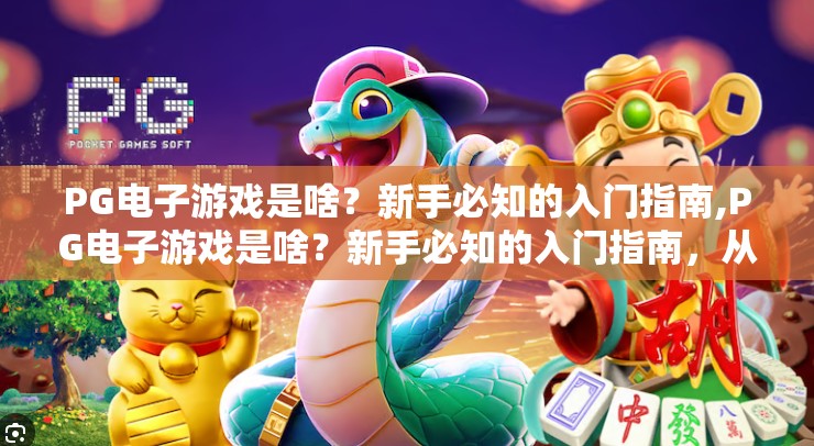 PG电子游戏是啥？新手必知的入门指南,PG电子游戏是啥？新手必知的入门指南，从零开始玩转在线博彩娱乐新世界