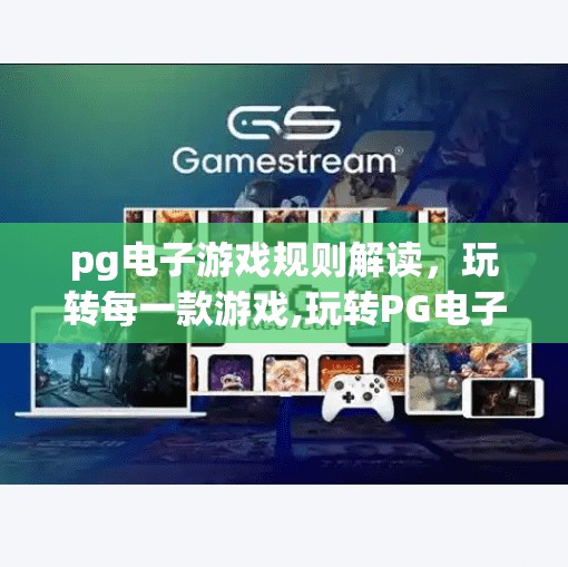 pg电子游戏规则解读，玩转每一款游戏,玩转PG电子游戏，从规则解读到高手进阶的全攻略！