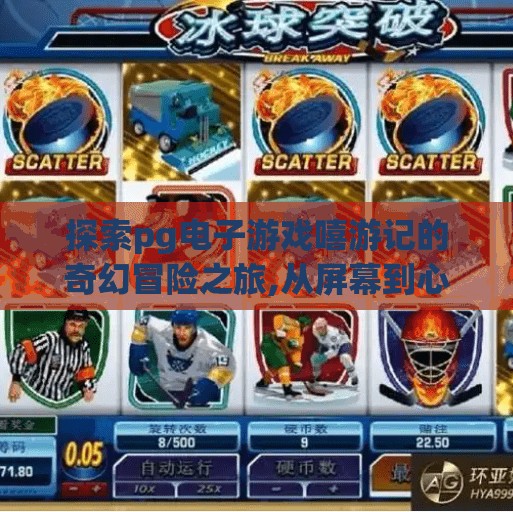 探索pg电子游戏嘻游记的奇幻冒险之旅,从屏幕到心间，探索PG电子游戏〈嘻游记〉的奇幻冒险之旅