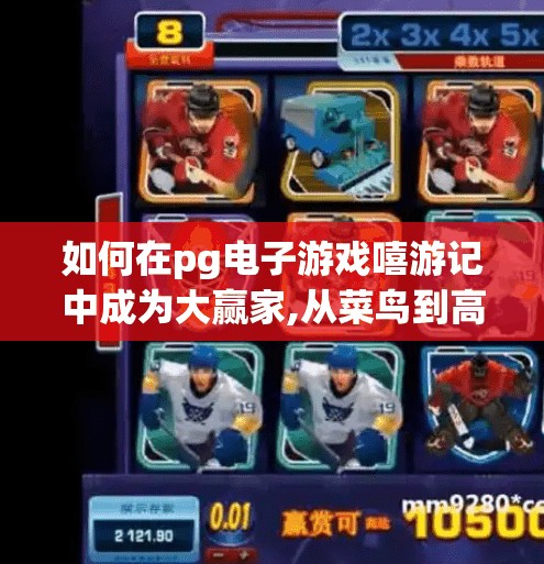 如何在pg电子游戏嘻游记中成为大赢家,从菜鸟到高手！揭秘PG电子游戏嘻游记的制胜秘籍，轻松成为大赢家！