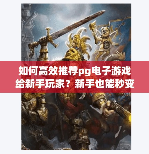 如何高效推荐pg电子游戏给新手玩家？新手也能秒变高手！教你高效推荐PG电子游戏，从零开始轻松上手！