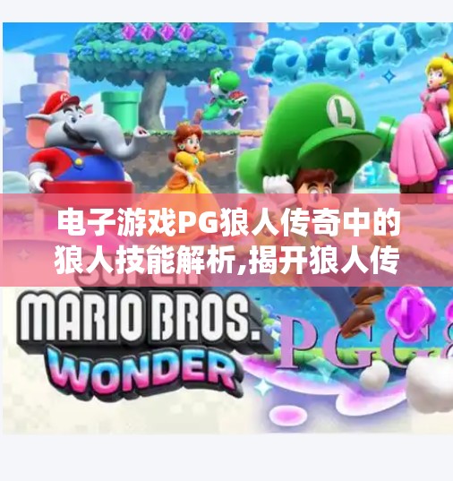 电子游戏PG狼人传奇中的狼人技能解析,揭开狼人传奇的神秘面纱，狼人技能全解析，带你玩转策略与心理博弈！