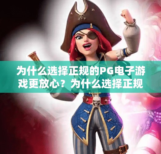 为什么选择正规的PG电子游戏更放心？为什么选择正规的PG电子游戏更放心？揭秘背后的安全与公平逻辑