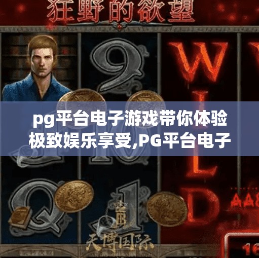 pg平台电子游戏带你体验极致娱乐享受,PG平台电子游戏，开启你的极致娱乐新纪元！