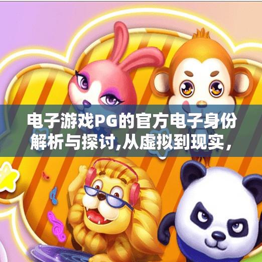 电子游戏PG的官方电子身份解析与探讨,从虚拟到现实，电子游戏PG的官方电子身份解析与深度探讨