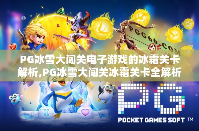 PG冰雪大闯关电子游戏的冰霜关卡解析,PG冰雪大闯关冰霜关卡全解析,如何用策略与技巧征服极寒挑战?