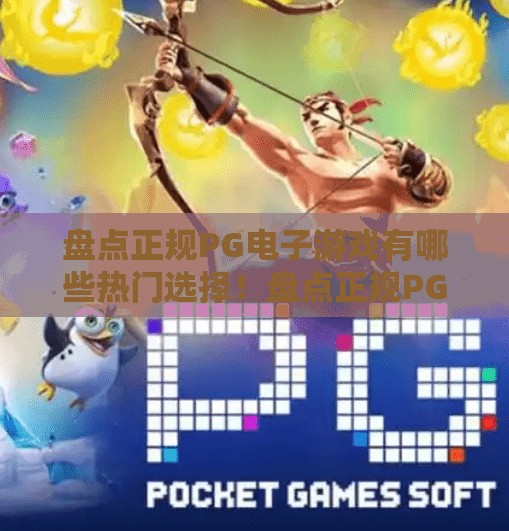 盘点正规PG电子游戏有哪些热门选择！盘点正规PG电子游戏有哪些热门选择！玩得安心，赢在专业！