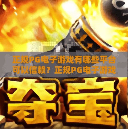 正规PG电子游戏有哪些平台可以信赖？正规PG电子游戏平台大盘点，这些平台值得你信赖！