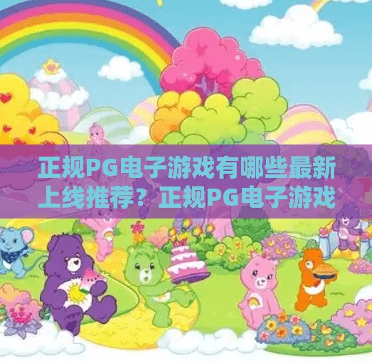正规PG电子游戏有哪些最新上线推荐？正规PG电子游戏有哪些最新上线推荐？新手必看！这些平台安全又好玩！