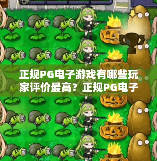 正规PG电子游戏有哪些玩家评价最高？正规PG电子游戏大盘点，玩家口碑TOP5，真实体验告诉你哪些值得一试！