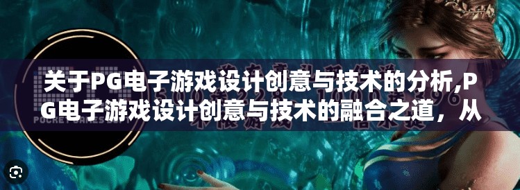 关于PG电子游戏设计创意与技术的分析,PG电子游戏设计创意与技术的融合之道，从视觉震撼到玩家沉浸的深度解析