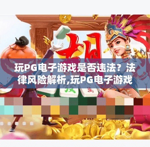玩PG电子游戏是否违法?法律风险解析,玩PG电子游戏是否违法?法律风险全解析,别让娱乐变雷区!