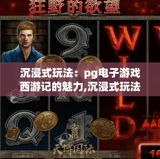 沉浸式玩法:pg电子游戏西游记的魅力,沉浸式玩法引爆流量密码!PG电子游戏西游记如何用东方神话重构玩家体验?