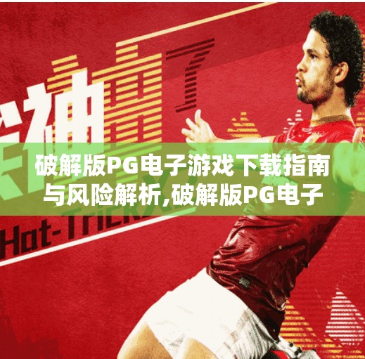 破解版PG电子游戏下载指南与风险解析,破解版PG电子游戏下载指南与风险解析,别让免费变成陷阱