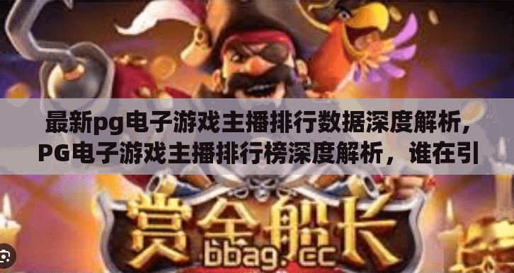 最新pg电子游戏主播排行数据深度解析,PG电子游戏主播排行榜深度解析，谁在引领2024年直播新风潮？