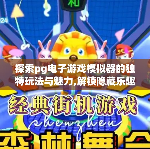 探索pg电子游戏模拟器的独特玩法与魅力,解锁隐藏乐趣！PG电子游戏模拟器如何重塑你的娱乐体验？