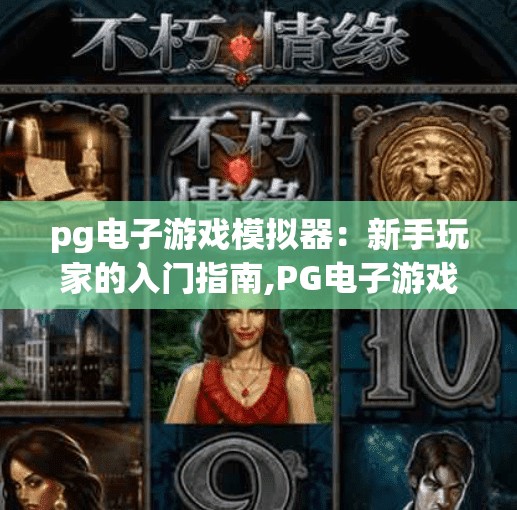 pg电子游戏模拟器：新手玩家的入门指南,PG电子游戏模拟器新手入门指南，从零开始玩转经典游戏世界