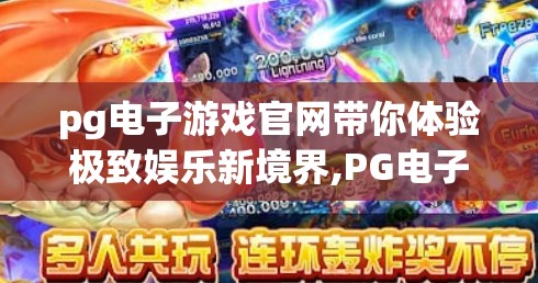 pg电子游戏官网带你体验极致娱乐新境界,PG电子游戏官网，开启极致娱乐新境界，让每一秒都燃动心跳！