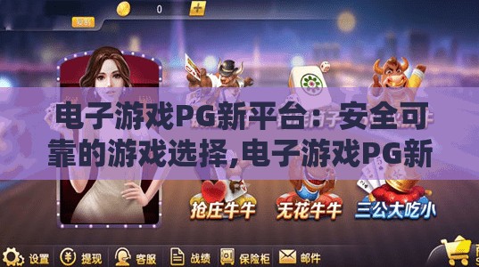 电子游戏PG新平台：安全可靠的游戏选择,电子游戏PG新平台，安全可靠的游戏选择，玩家的安心之选