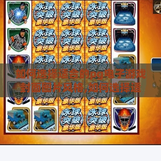 如何选择适合的pg电子游戏封面图片风格,如何选择适合的PG电子游戏封面图片风格？新手玩家必看的视觉美学指南！