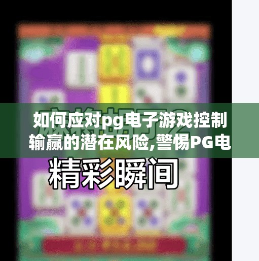 如何应对pg电子游戏控制输赢的潜在风险,警惕PG电子游戏背后的操控陷阱，如何识别与防范输赢操纵风险？
