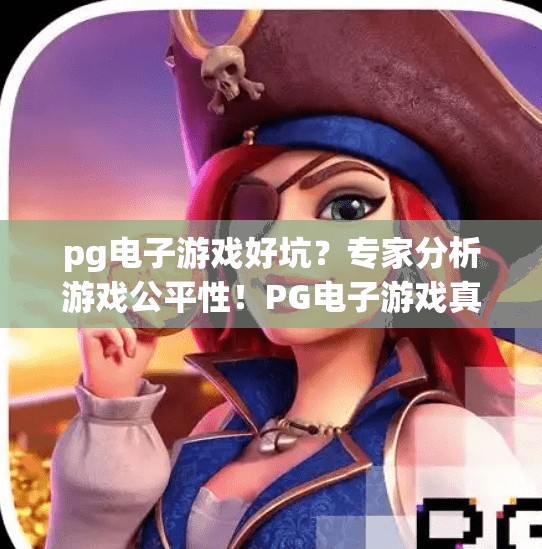 pg电子游戏好坑？专家分析游戏公平性！PG电子游戏真的坑吗？专家深度剖析游戏公平性背后的真相！
