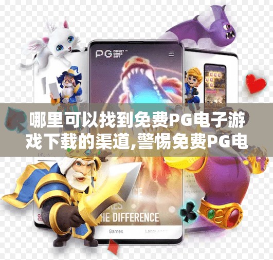 哪里可以找到免费PG电子游戏下载的渠道,警惕免费PG电子游戏陷阱！这些下载渠道可能让你损失惨重！
