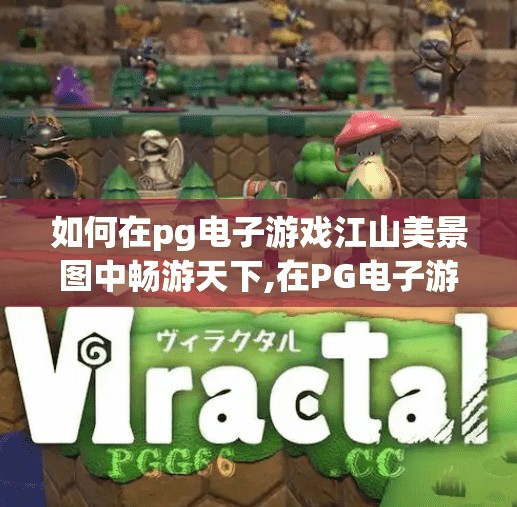 如何在pg电子游戏江山美景图中畅游天下,在PG电子游戏江山美景图中畅游天下，一场数字时代的山水奇旅