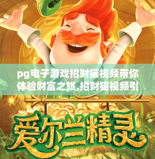 pg电子游戏招财猫视频带你体验财富之旅,招财猫视频引爆PG电子游戏热潮！带你开启财富之旅的奇幻冒险！