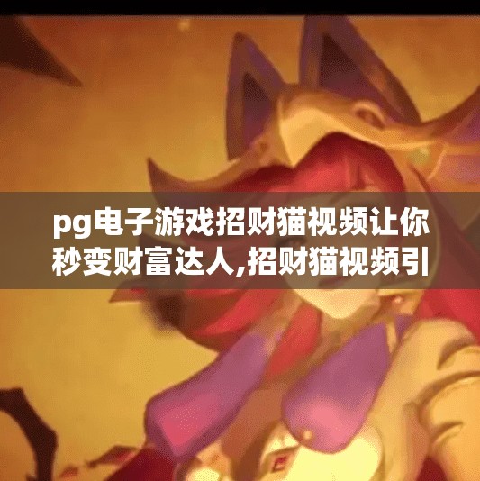 pg电子游戏招财猫视频让你秒变财富达人,招财猫视频引爆PG电子游戏热潮，普通人也能秒变财富达人？