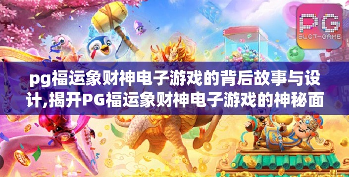 pg福运象财神电子游戏的背后故事与设计,揭开PG福运象财神电子游戏的神秘面纱，从文化符号到数字娱乐的奇妙融合